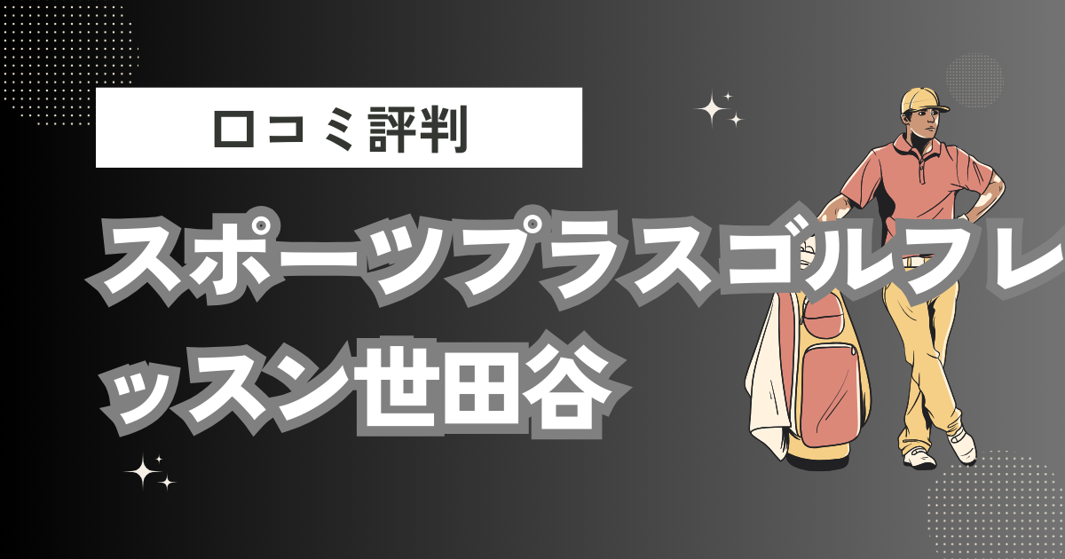 スポーツプラスゴルフレッスン世田谷の口コミはどう？上手くならないって本当？評判効果を徹底解説