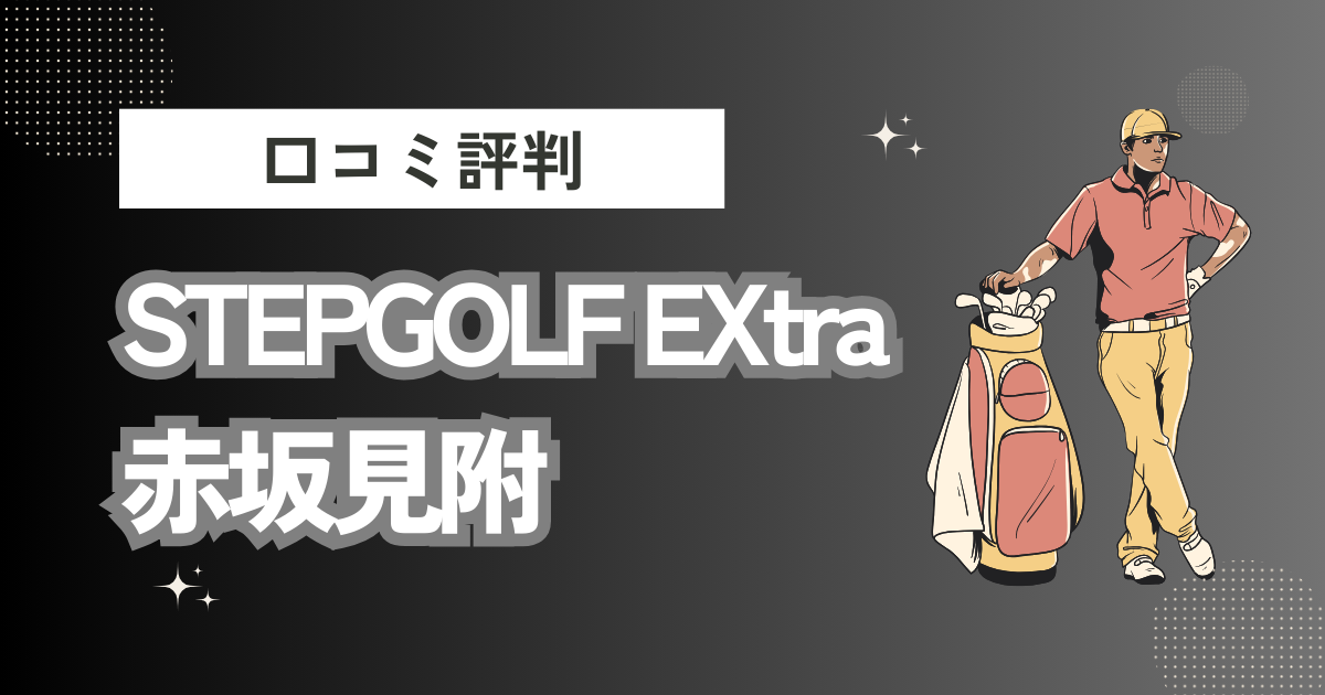 STEPGOLF EXtra 赤坂見附の口コミはどう？上手くならないって本当？評判効果を徹底解説