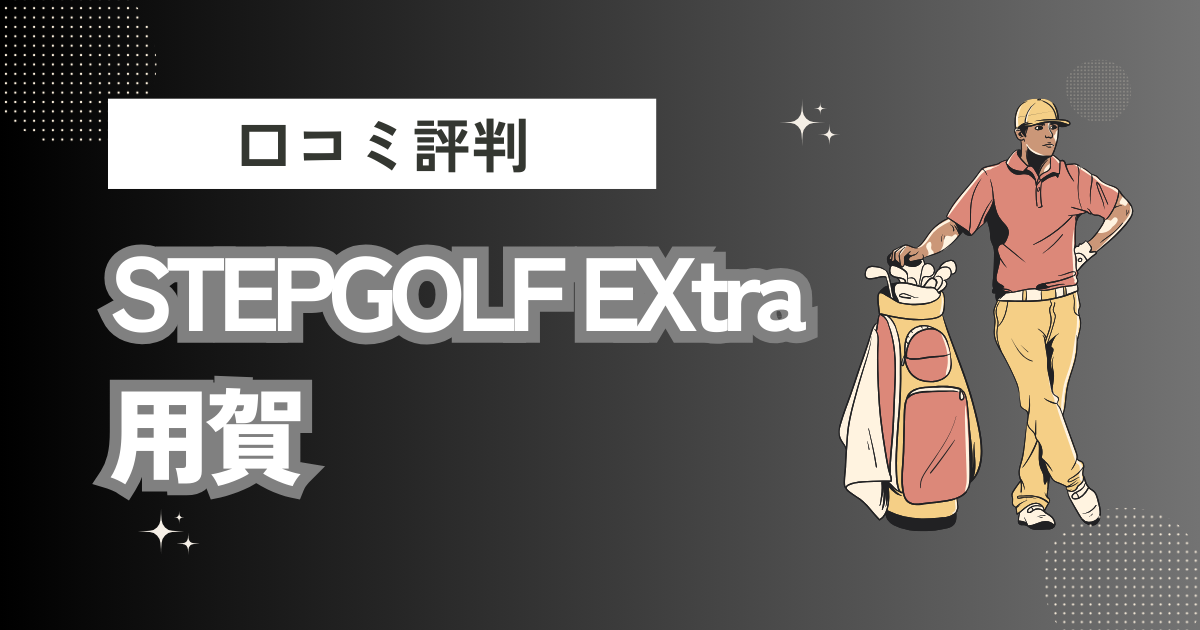 STEPGOLF EXtra 用賀／ステップゴルフ エクストラ 用賀の口コミはどう？上手くならないって本当？評判効果を徹底解説