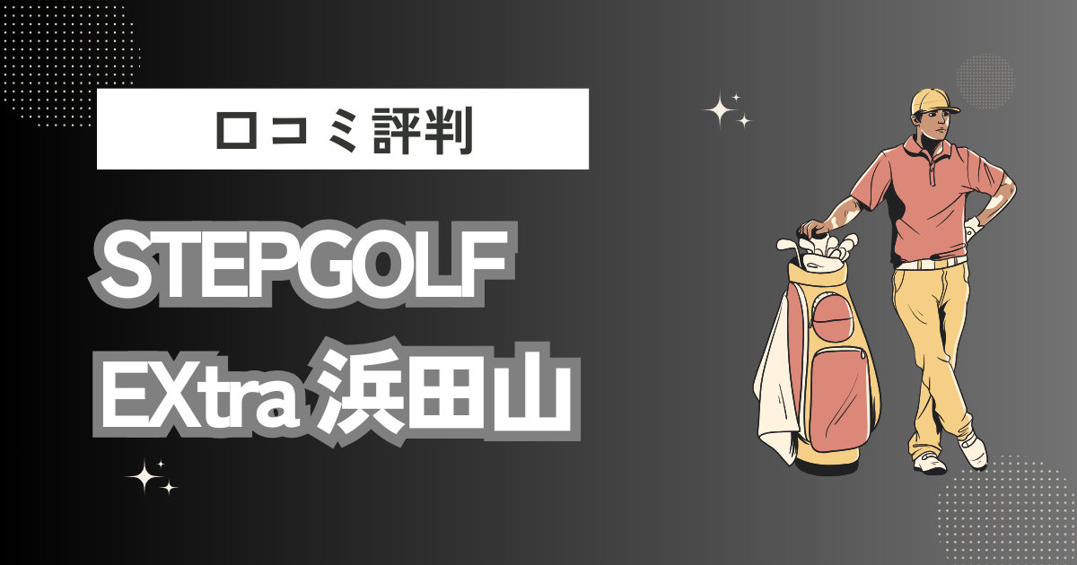 STEPGOLF EXtra 浜田山／ステップゴルフ エクストラ 浜田山の口コミはどう？上手くならないって本当？評判効果を徹底解説