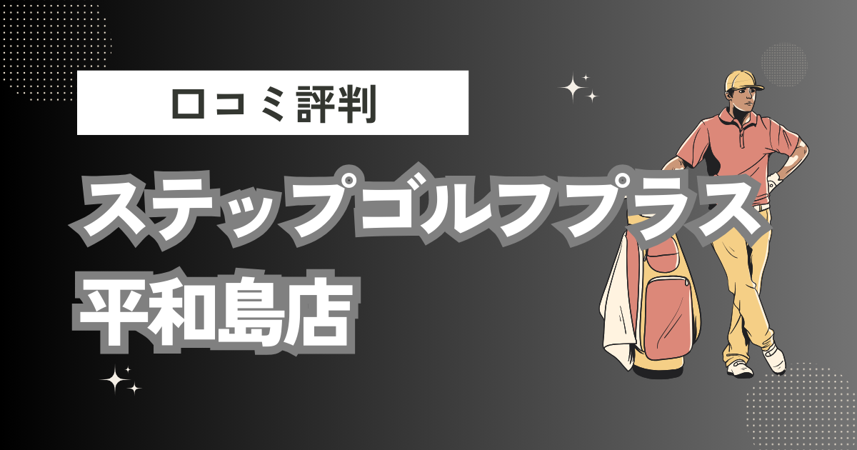 ステップゴルフプラス平和島店（BIGFUN平和島）の口コミはどう？上手くならないって本当？評判効果を徹底解説