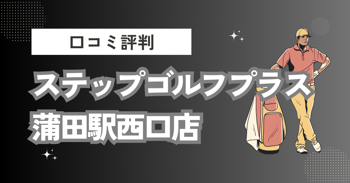 ステップゴルフプラス蒲田駅西口店の口コミはどう？上手くならないって本当？評判効果を徹底解説