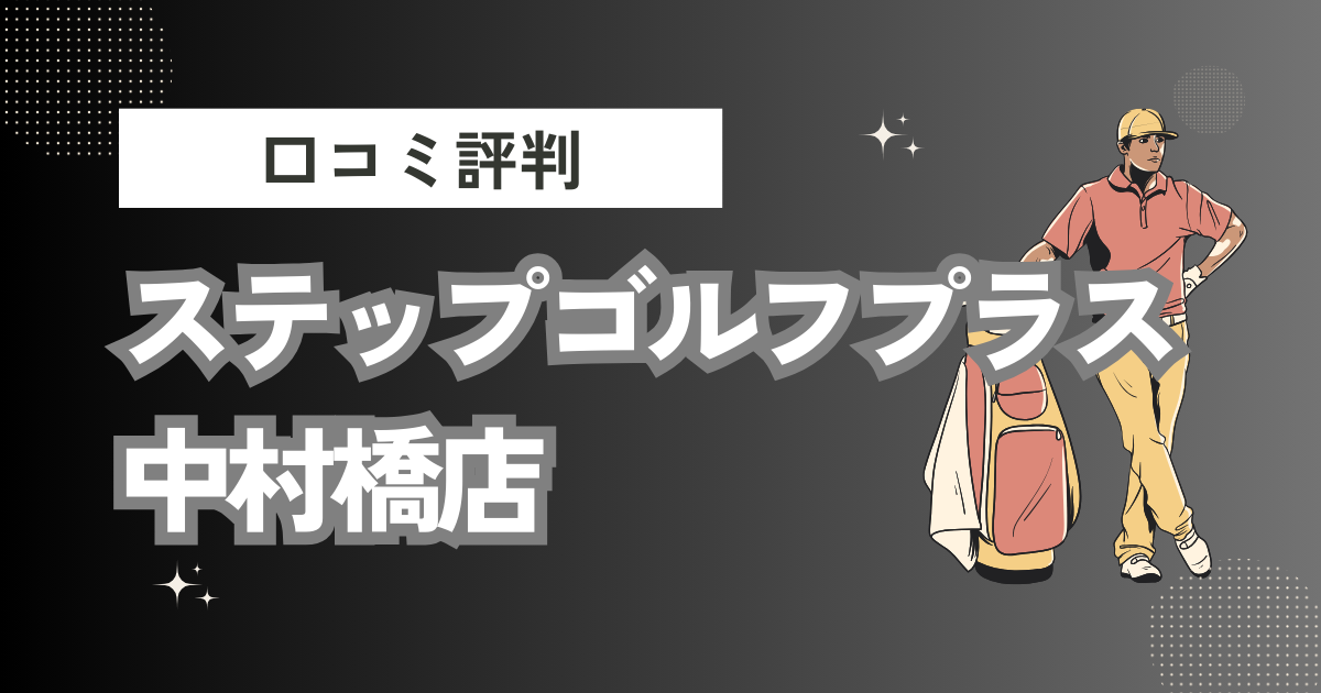 ステップゴルフプラス中村橋店の口コミはどう？上手くならないって本当？評判効果を徹底解説