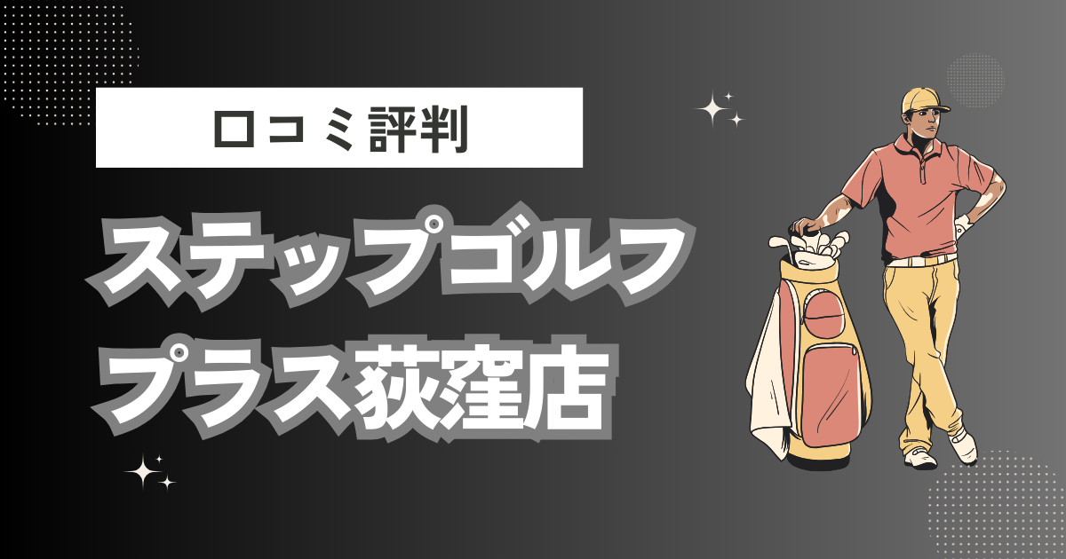 ステップゴルフプラス荻窪店の口コミはどう？上手くならないって本当？評判効果を徹底解説