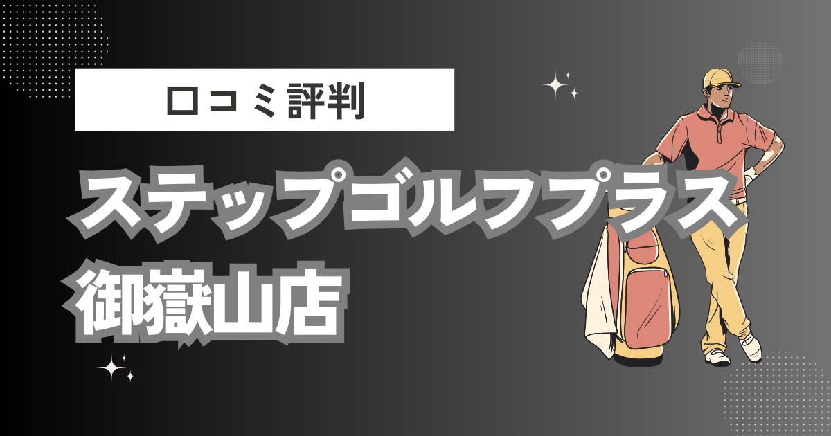 ステップゴルフプラス 御嶽山店の口コミはどう？上手くならないって本当？評判効果を徹底解説