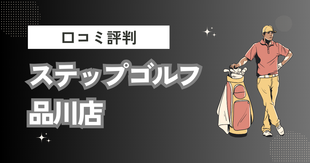 ステップゴルフ品川店の口コミはどう？上手くならないって本当？評判効果を徹底解説