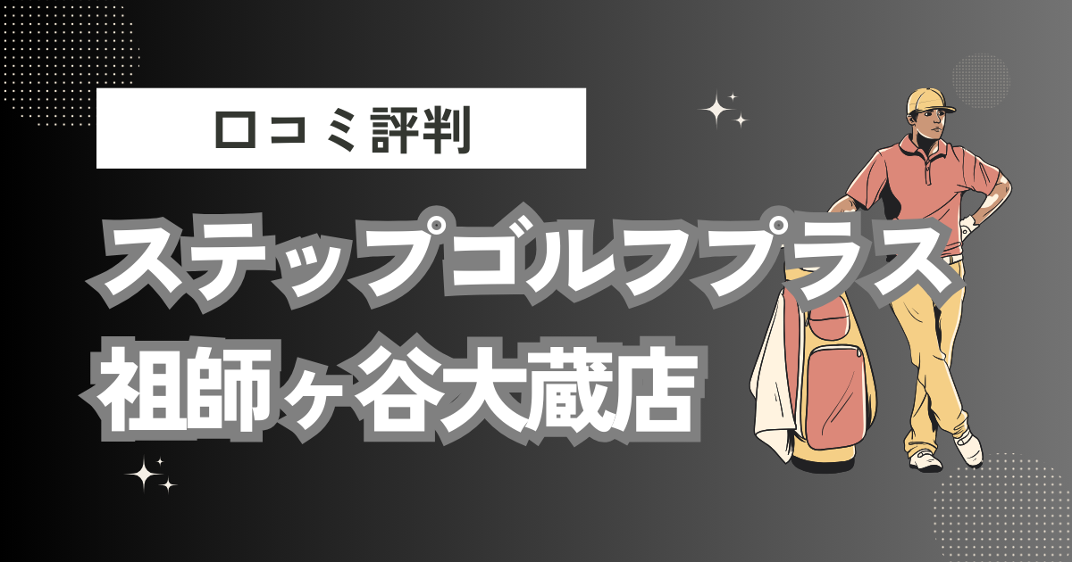 ステップゴルフプラス祖師ヶ谷大蔵店の口コミはどう？上手くならないって本当？評判効果を徹底解説