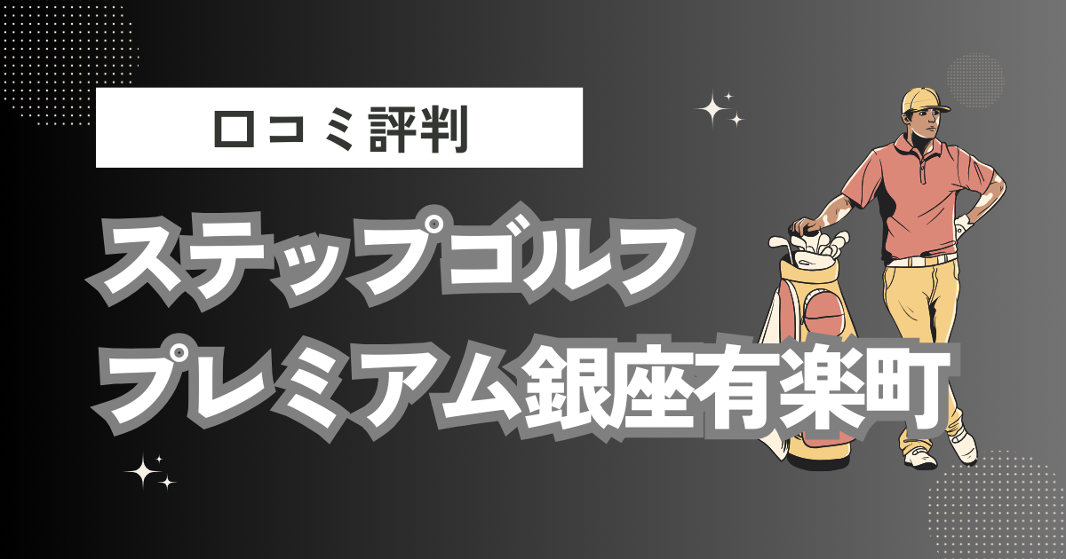 ステップゴルフプレミアム銀座有楽町の口コミはどう？上手くならないって本当？評判効果を徹底解説