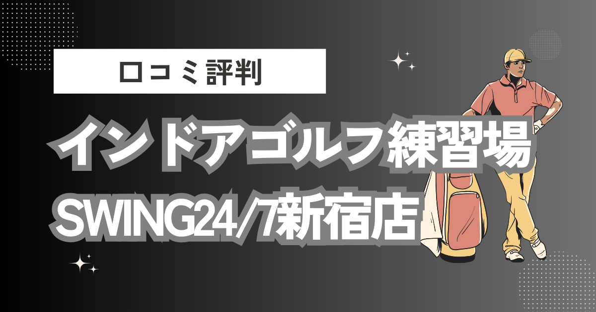 インドアゴルフ練習場SWING24/7新宿店の口コミはどう？上手くならないって本当？評判効果を徹底解説