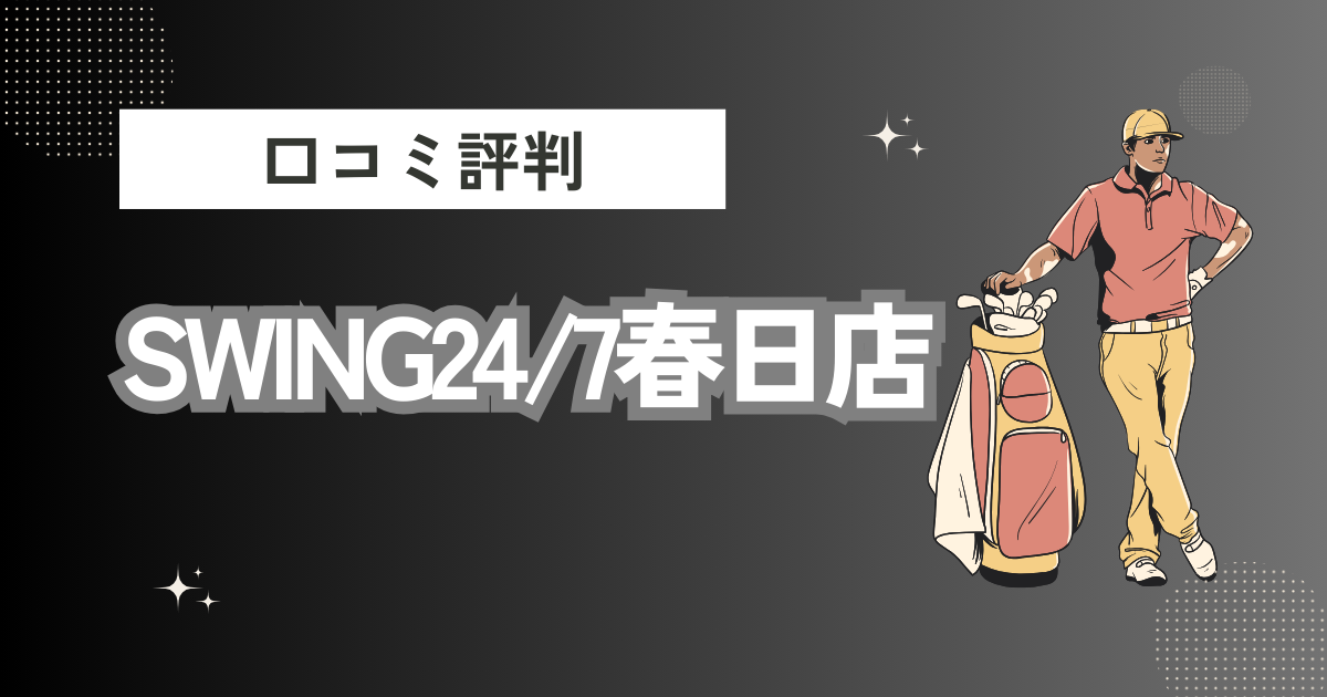 SWING24/7春日店の口コミはどう？上手くならないって本当？評判効果を徹底解説