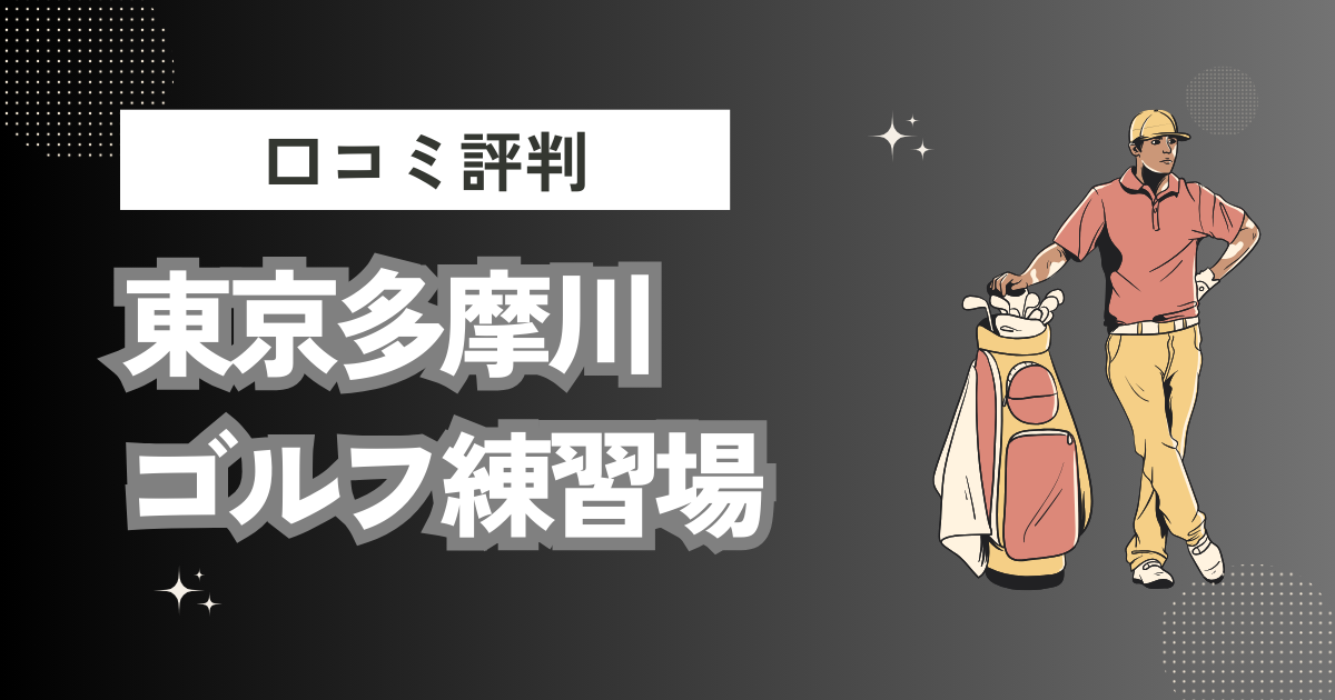 東京多摩川ゴルフ練習場の口コミはどう？上手くならないって本当？評判効果を徹底解説