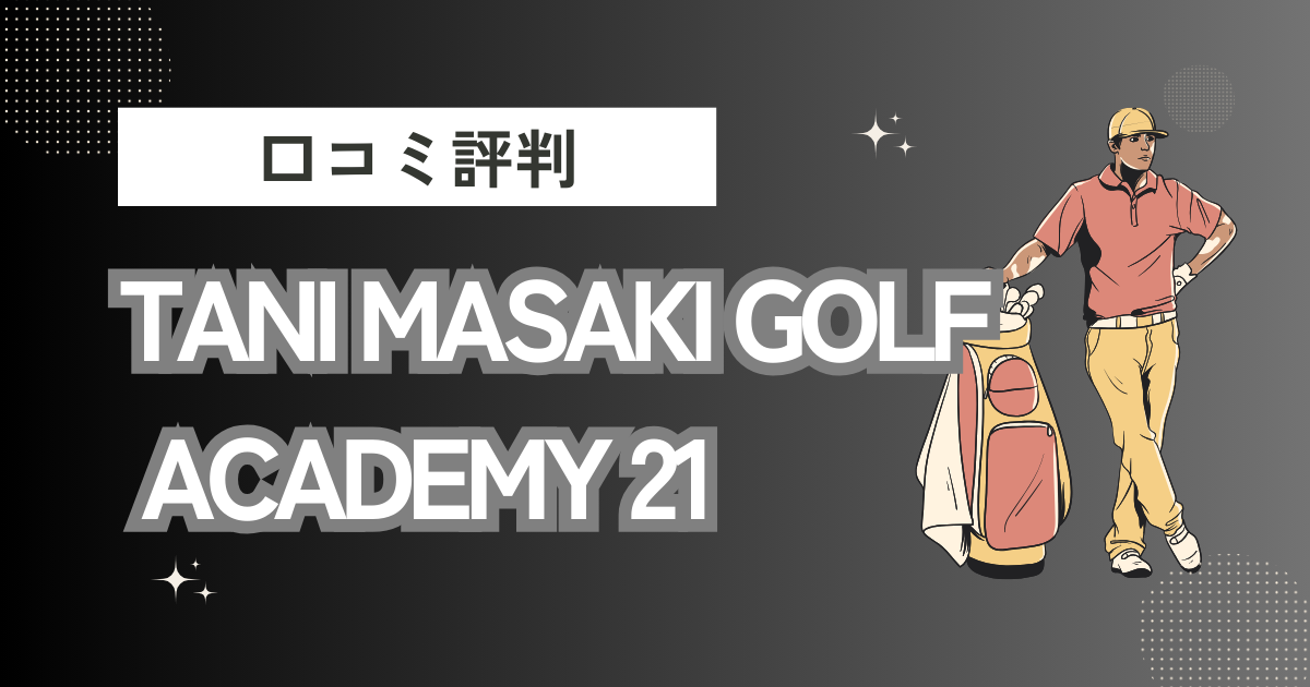 TANI MASAKI GOLF ACADEMY 21の口コミはどう？上手くならないって本当？評判効果を徹底解説