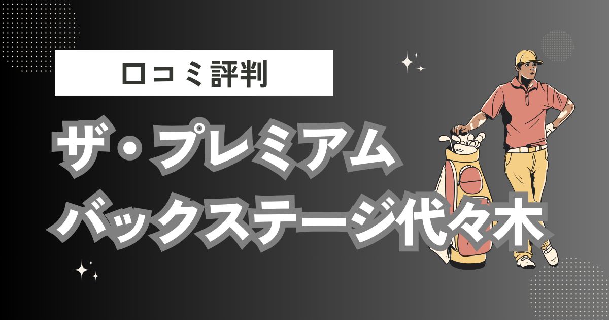 ザ・プレミアムバックステージ代々木の口コミはどう？上手くならないって本当？評判効果を徹底解説