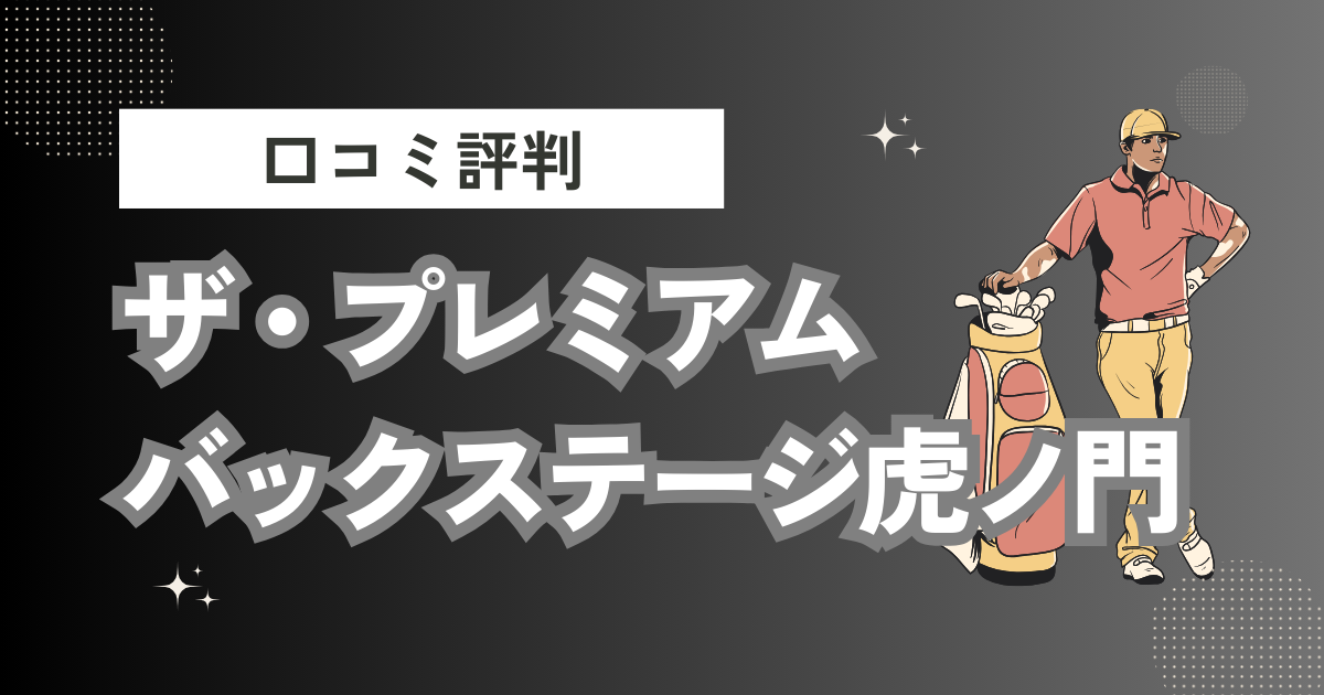 ザ・プレミアムバックステージ虎ノ門の口コミはどう？上手くならないって本当？評判効果を徹底解説