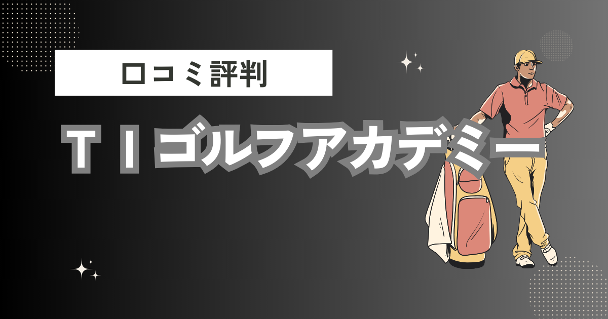 ＴＩゴルフアカデミーの口コミはどう？上手くならないって本当？評判効果を徹底解説