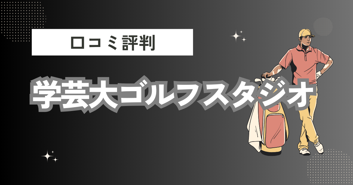 学芸大ゴルフスタジオの口コミはどう？上手くならないって本当？評判効果を徹底解説