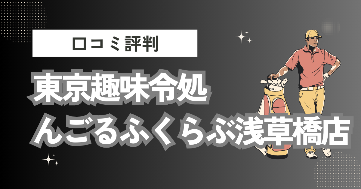 東京趣味令処んごるふくらぶ浅草橋店の口コミはどう？上手くならないって本当？評判効果を徹底解説