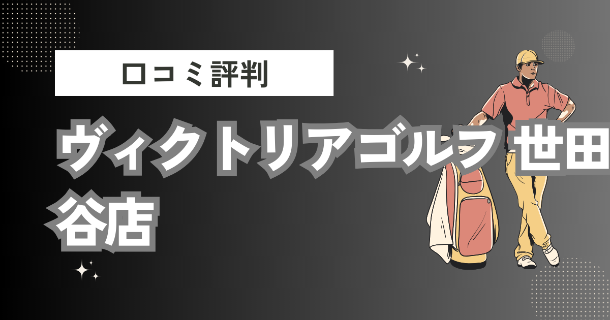 ヴィクトリアゴルフ 世田谷店の口コミはどう？上手くならないって本当？評判効果を徹底解説