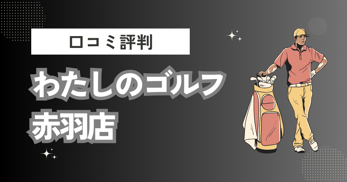 わたしのゴルフ 赤羽店の口コミはどう？上手くならないって本当？評判効果を徹底解説