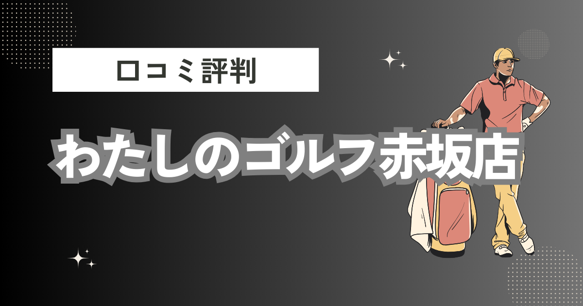 わたしのゴルフ赤坂店の口コミはどう？上手くならないって本当？評判効果を徹底解説