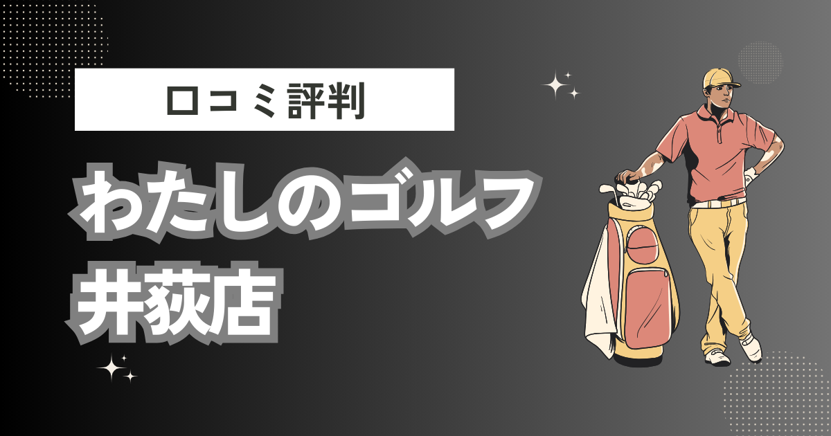 わたしのゴルフ 井荻店の口コミはどう？上手くならないって本当？評判効果を徹底解説