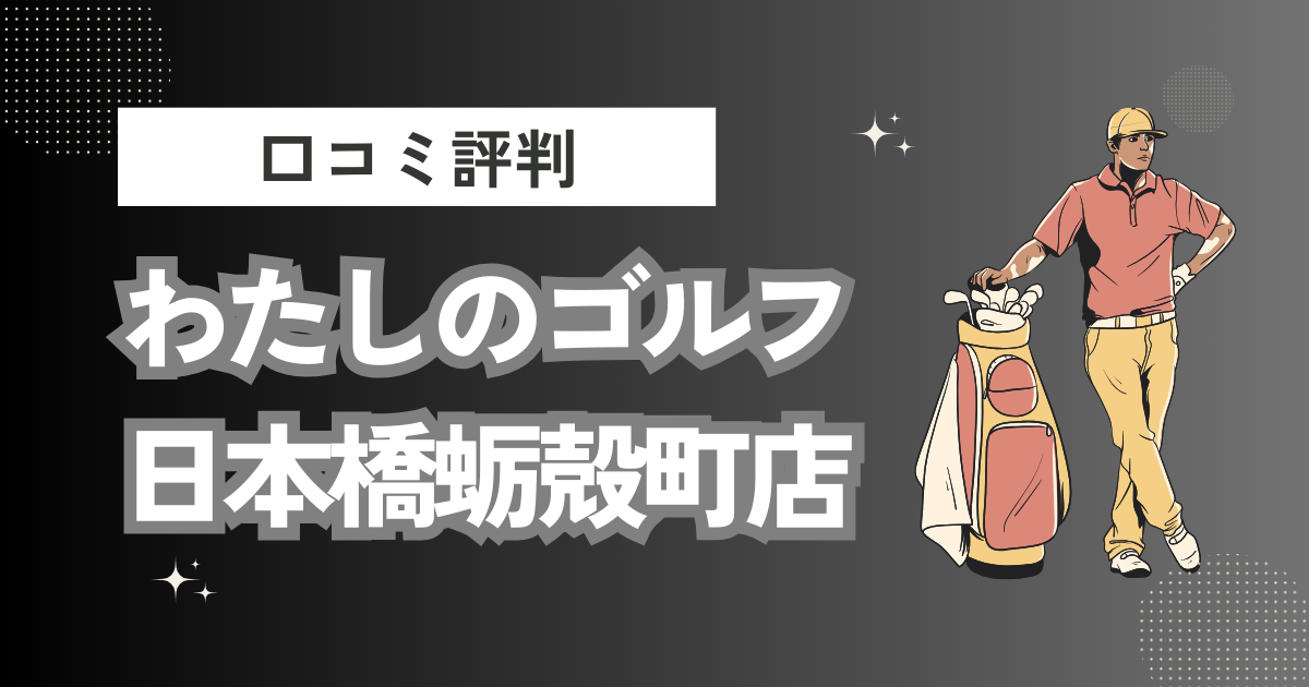 わたしのゴルフ日本橋蛎殻町店の口コミはどう？上手くならないって本当？評判効果を徹底解説