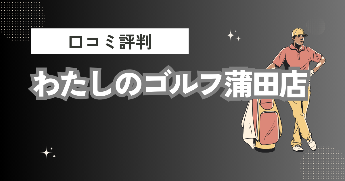 わたしのゴルフ蒲田店の口コミはどう？上手くならないって本当？評判効果を徹底解説