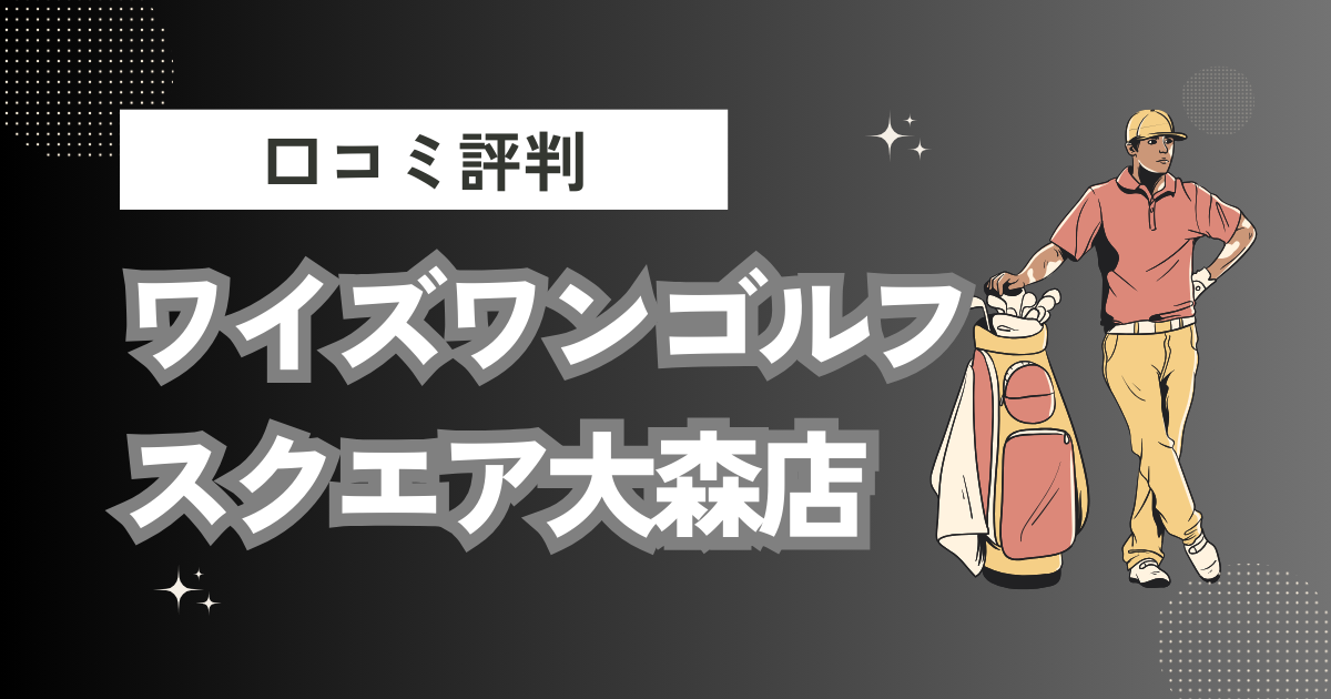 ワイズワンゴルフスクエア大森店の口コミはどう？上手くならないって本当？評判効果を徹底解説