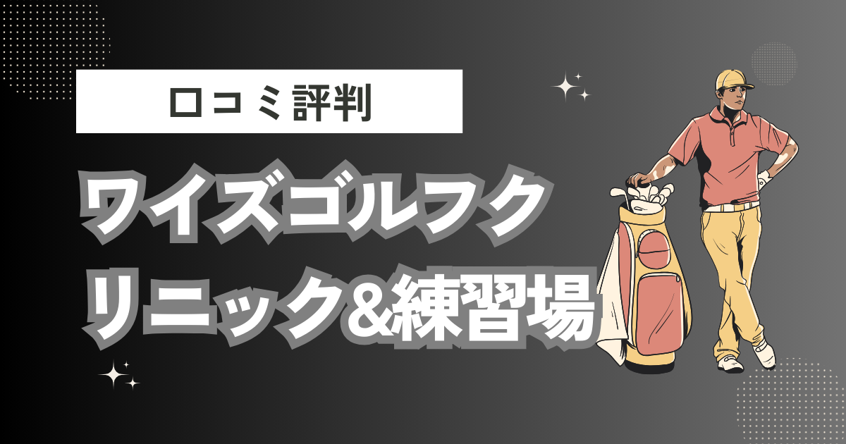 ワイズゴルフクリニック&練習場の口コミはどう？上手くならないって本当？評判効果を徹底解説