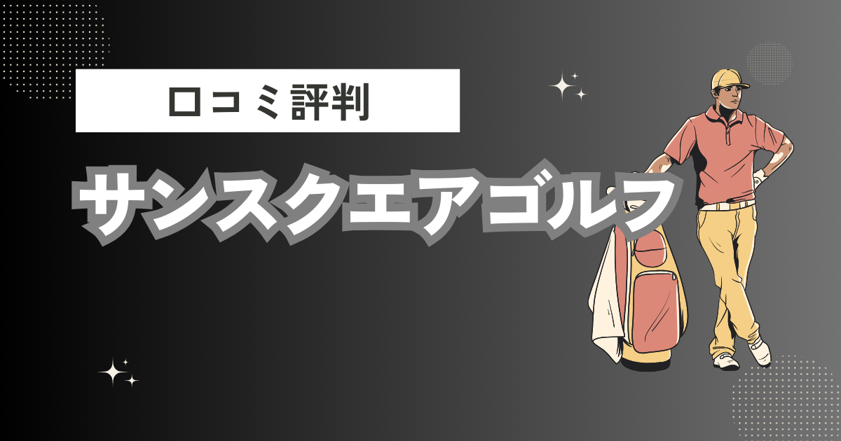 サンスクエアゴルフの口コミはどう？上手くならないって本当？評判効果を徹底解説