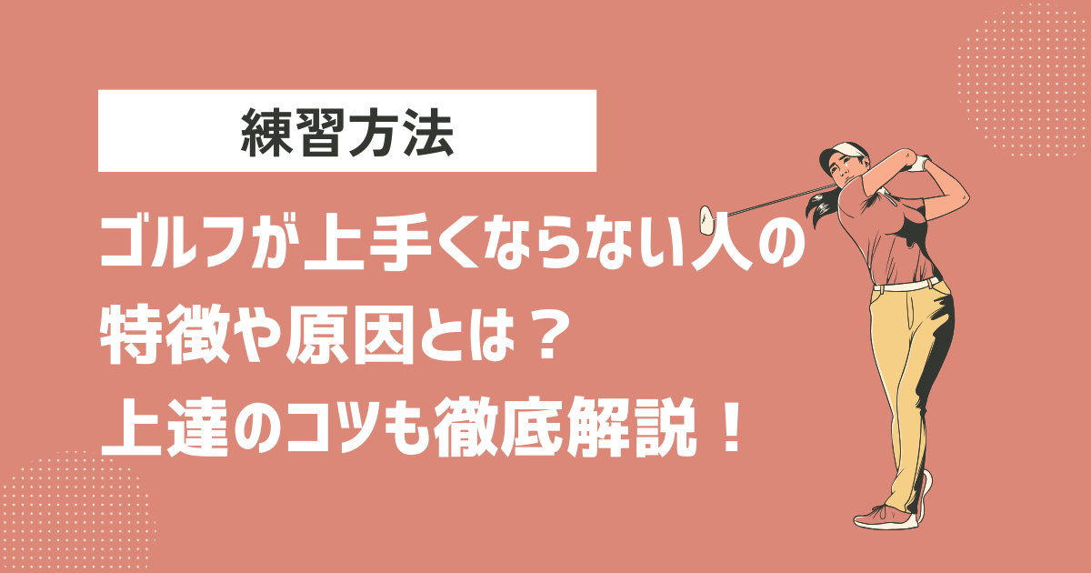 ゴルフが上手くならない人の特徴や原因とは？上達のコツも徹底解説！