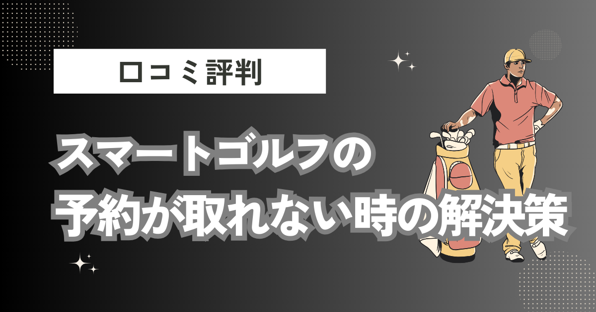 スマートゴルフの予約が取れない原因と解決策を徹底解説！