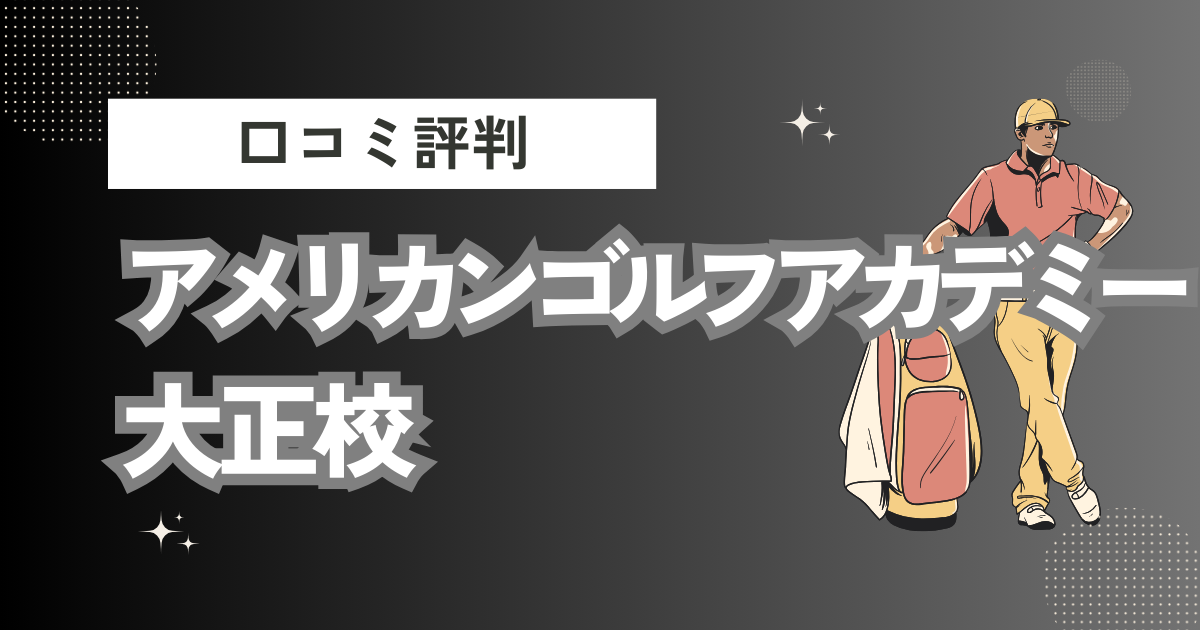 アメリカンゴルフアカデミー 大正校の口コミはどう？上手くならないって本当？評判効果を徹底解説