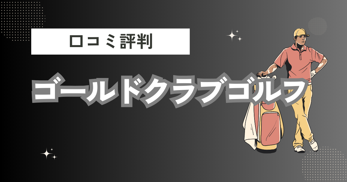 ゴールドクラブゴルフの口コミはどう？上手くならないって本当？評判効果を徹底解説