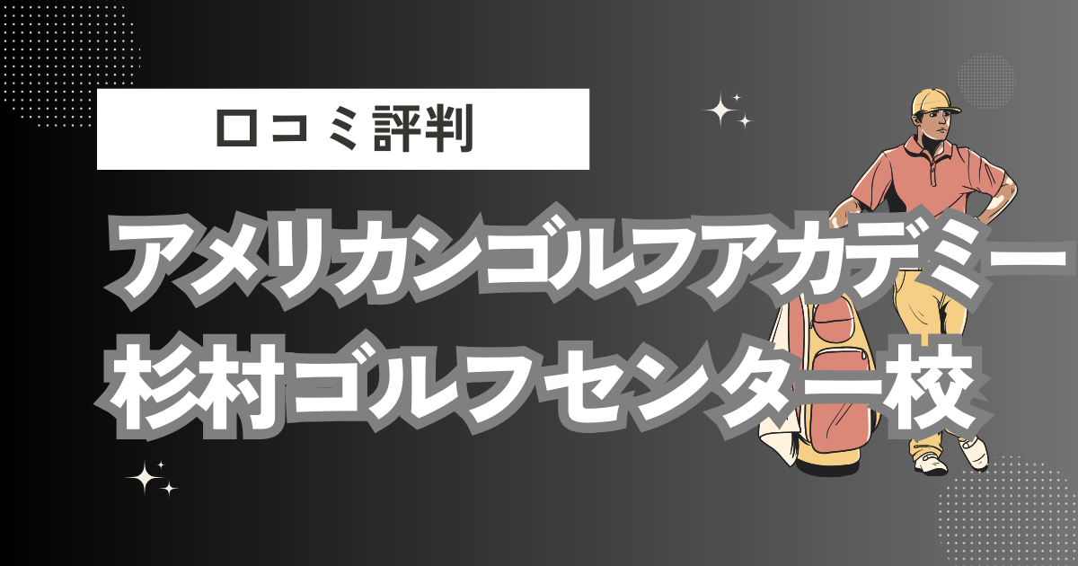 アメリカンゴルフアカデミー 杉村ゴルフセンター校の口コミはどう？上手くならないって本当？評判効果を徹底解説