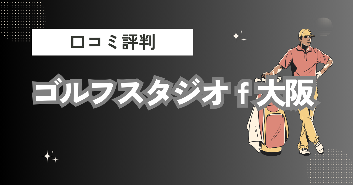 ゴルフスタジオｆ大阪の口コミはどう？上手くならないって本当？評判効果を徹底解説