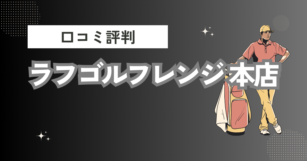 ラフゴルフレンジ 本店の口コミはどう？上手くならないって本当？評判効果を徹底解説