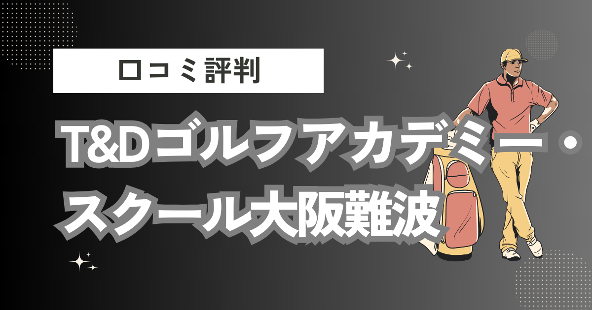 T&Dゴルフアカデミー・スクール大阪難波の口コミはどう？上手くならないって本当？評判効果を徹底解説